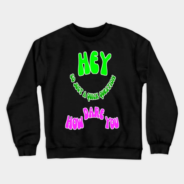 Hey So Just A Quick Question How Dare You Crewneck Sweatshirt by Giggle Galaxy Creations